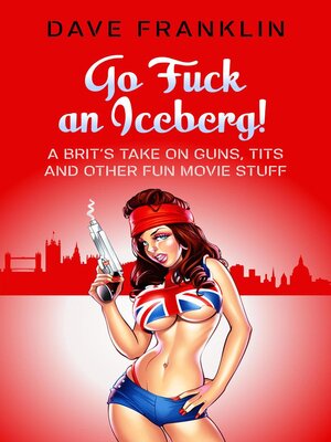 cover image of Go Fuck an Iceberg! a Brit's Take on Guns, Tits and Other Fun Movie Stuff